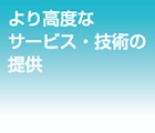 より高度なサービス・技術の提供